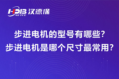 步进电机的型号有哪些？步进电机是哪个尺寸最常用？