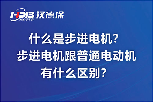 什么是步进电机？步进电机跟普通电动机有什么区别？