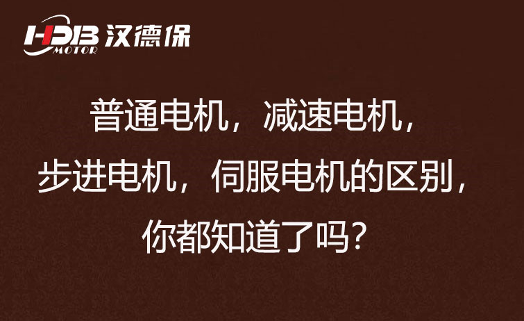 普通电机，减速电机，步进电机，伺服电机的区别，你都知道了吗？