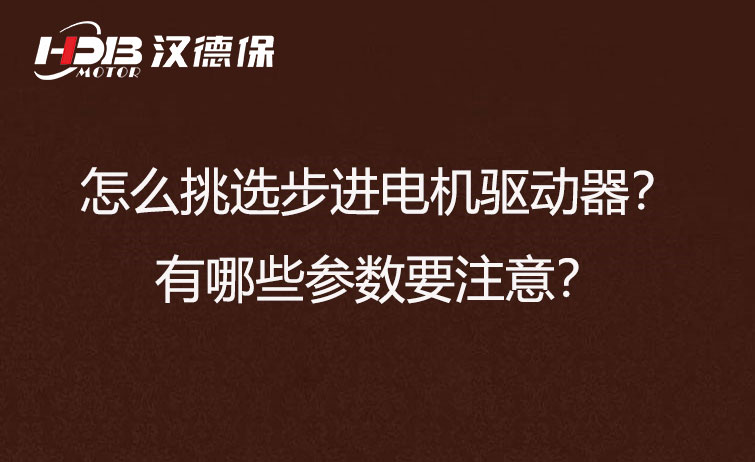 怎么挑选步进电机驱动器？有哪些参数要注意？